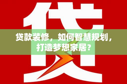 于田贷款装修，如何智慧规划，打造梦想家居？