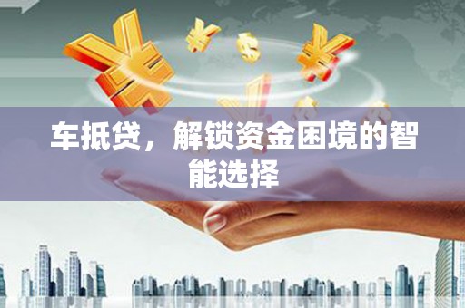 于田车抵贷，解锁资金困境的智能选择