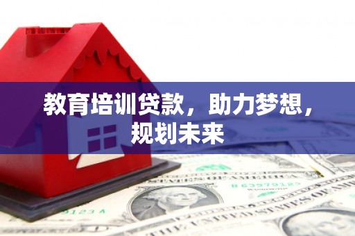 于田教育培训贷款，助力梦想，规划未来