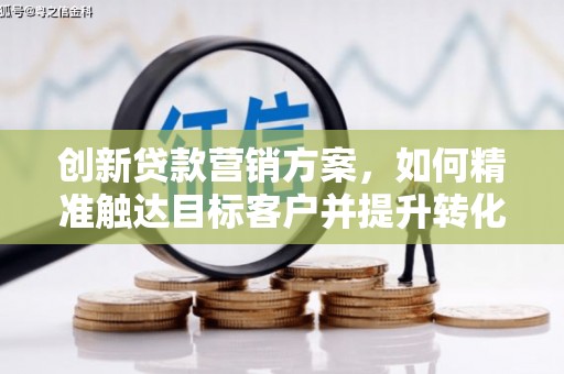 于田创新贷款营销方案，如何精准触达目标客户并提升转化率