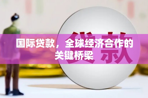 于田国际贷款，全球经济合作的关键桥梁