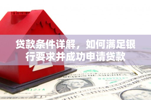 于田贷款条件详解，如何满足银行要求并成功申请贷款