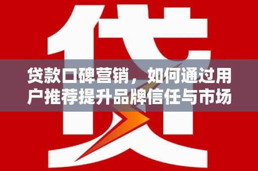 于田贷款口碑营销，如何通过用户推荐提升品牌信任与市场份额