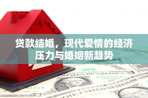 于田贷款结婚，现代爱情的经济压力与婚姻新趋势