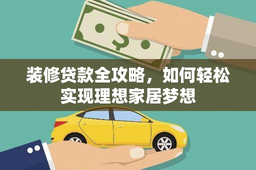 于田装修贷款全攻略，如何轻松实现理想家居梦想