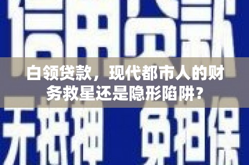 于田白领贷款，现代都市人的财务救星还是隐形陷阱？