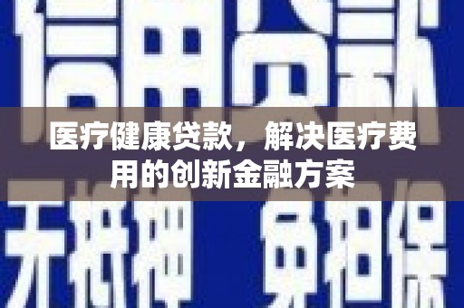 于田医疗健康贷款，解决医疗费用的创新金融方案