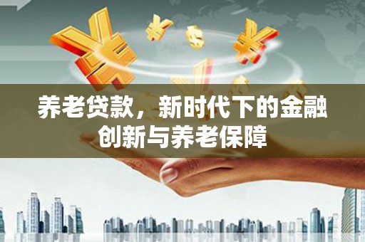 于田养老贷款，新时代下的金融创新与养老保障