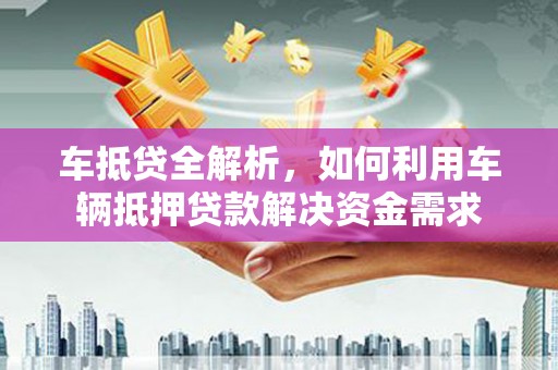 于田车抵贷全解析，如何利用车辆抵押贷款解决资金需求