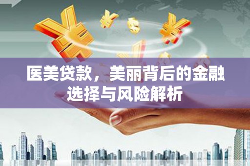 于田医美贷款，美丽背后的金融选择与风险解析