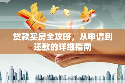 于田贷款买房全攻略，从申请到还款的详细指南