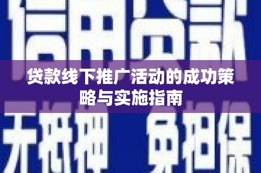 于田贷款线下推广活动的成功策略与实施指南