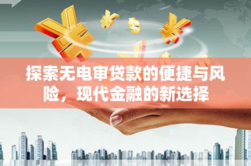 于田探索无电审贷款的便捷与风险，现代金融的新选择