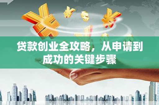 于田贷款创业全攻略，从申请到成功的关键步骤