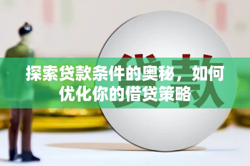 于田探索贷款条件的奥秘，如何优化你的借贷策略