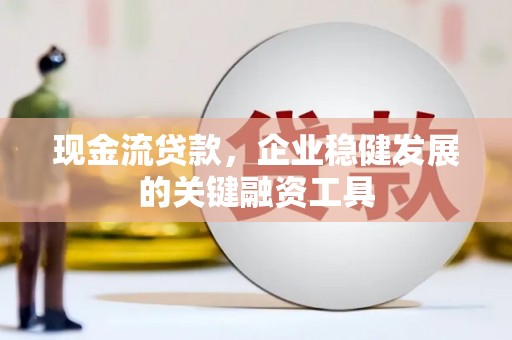 于田现金流贷款，企业稳健发展的关键融资工具