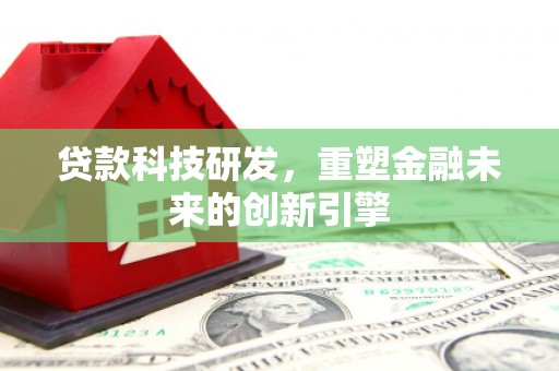 于田贷款科技研发，重塑金融未来的创新引擎