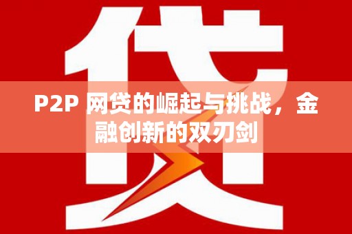 于田P2P 网贷的崛起与挑战，金融创新的双刃剑