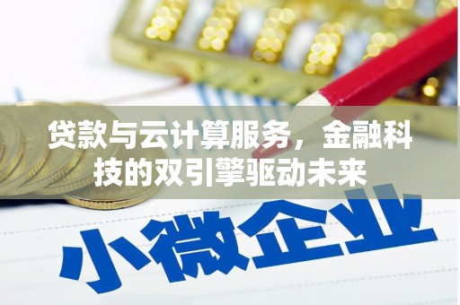 于田贷款与云计算服务，金融科技的双引擎驱动未来