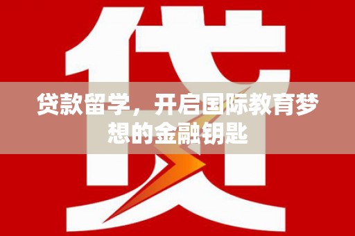 于田贷款留学，开启国际教育梦想的金融钥匙