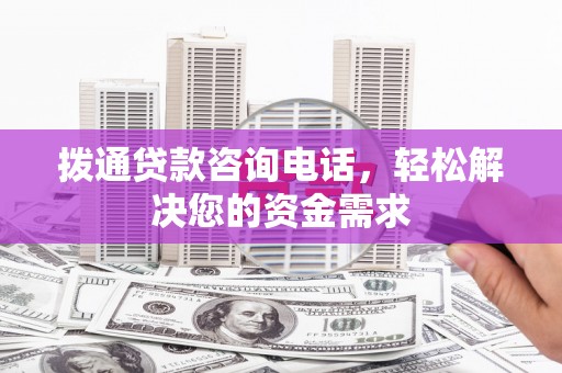 于田拨通贷款咨询电话，轻松解决您的资金需求