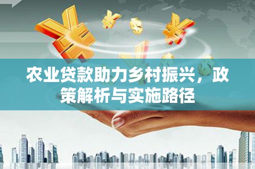 于田农业贷款助力乡村振兴，政策解析与实施路径
