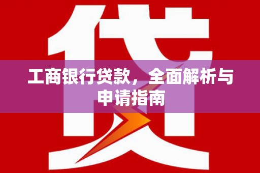 于田工商银行贷款，全面解析与申请指南