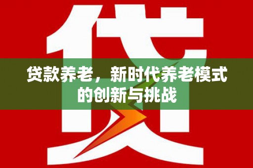 于田贷款养老，新时代养老模式的创新与挑战