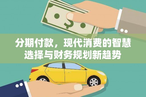 于田分期付款，现代消费的智慧选择与财务规划新趋势