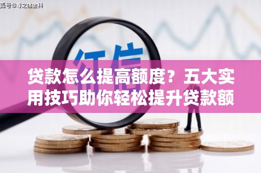于田贷款怎么提高额度？五大实用技巧助你轻松提升贷款额度