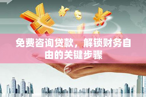 于田免费咨询贷款，解锁财务自由的关键步骤