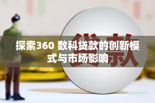 于田探索360 数科贷款的创新模式与市场影响