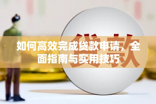 于田如何高效完成贷款申请，全面指南与实用技巧