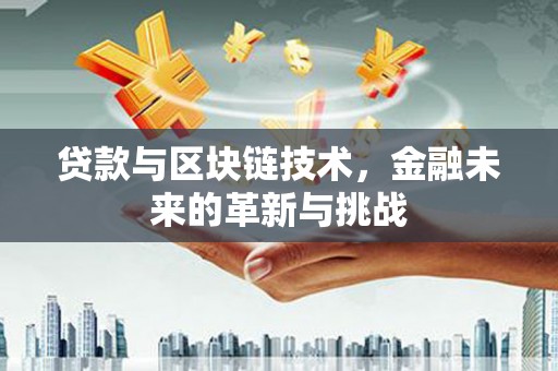 于田贷款与区块链技术，金融未来的革新与挑战