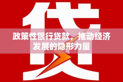 于田政策性银行贷款，推动经济发展的隐形力量