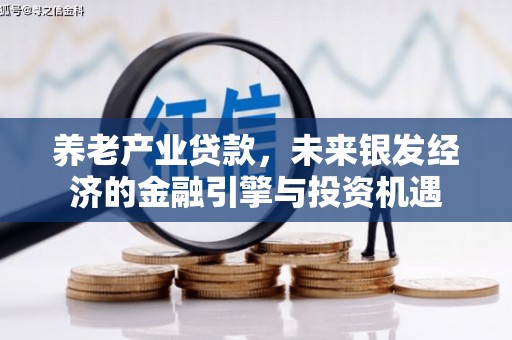 于田养老产业贷款，未来银发经济的金融引擎与投资机遇