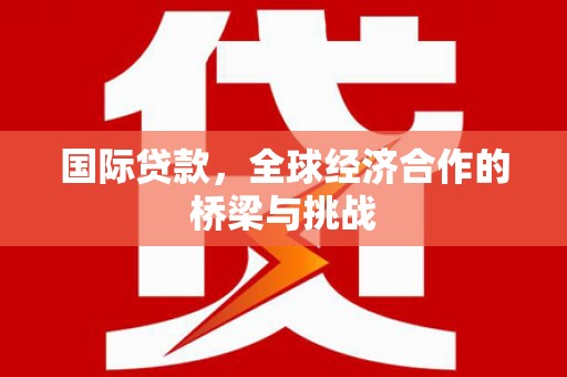 于田国际贷款，全球经济合作的桥梁与挑战