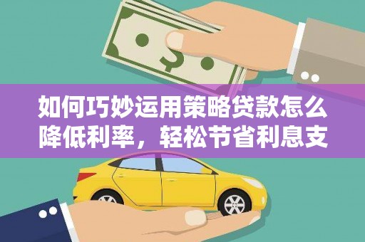 于田如何巧妙运用策略贷款怎么降低利率，轻松节省利息支出