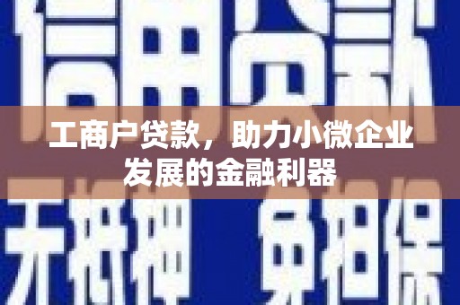 于田工商户贷款，助力小微企业发展的金融利器