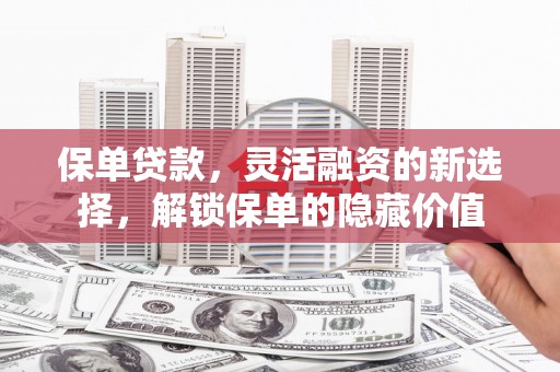 于田保单贷款，灵活融资的新选择，解锁保单的隐藏价值