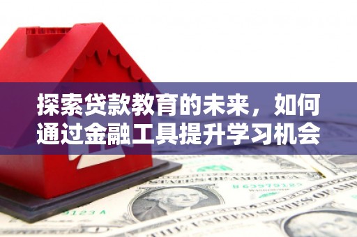 于田探索贷款教育的未来，如何通过金融工具提升学习机会