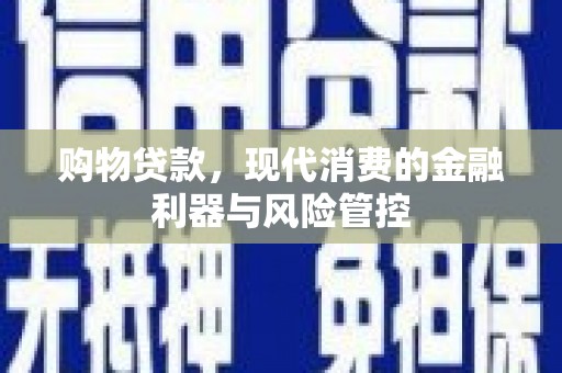 于田购物贷款，现代消费的金融利器与风险管控
