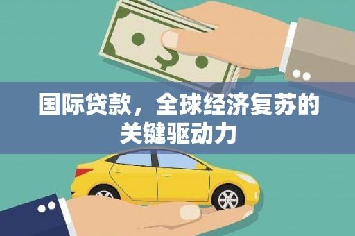 于田国际贷款，全球经济复苏的关键驱动力
