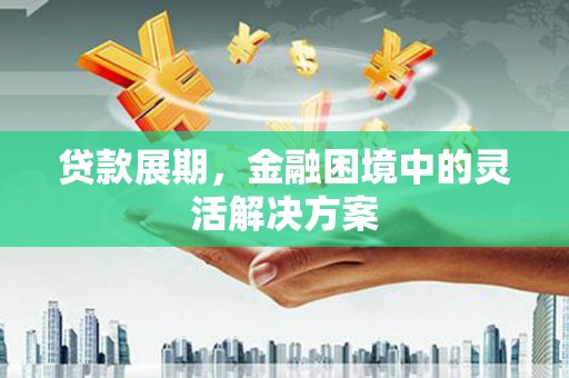 于田贷款展期，金融困境中的灵活解决方案