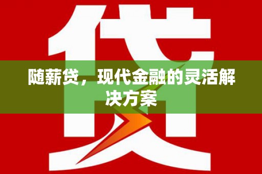 于田随薪贷，现代金融的灵活解决方案