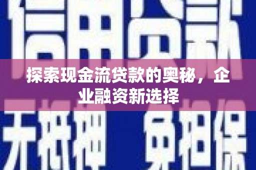 于田探索现金流贷款的奥秘，企业融资新选择