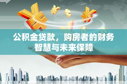 于田公积金贷款，购房者的财务智慧与未来保障