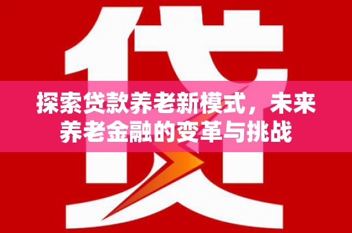 于田探索贷款养老新模式，未来养老金融的变革与挑战