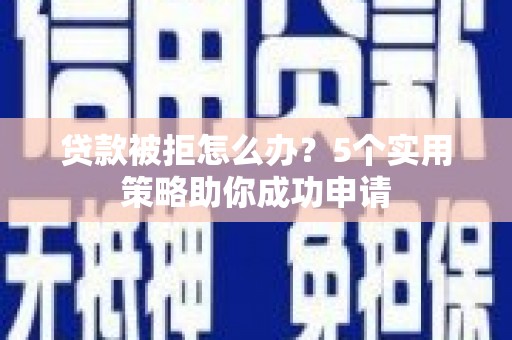 于田贷款被拒怎么办？5个实用策略助你成功申请