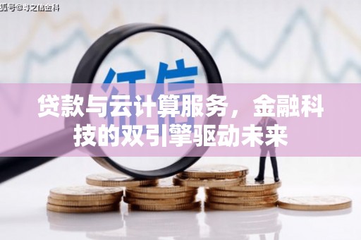 于田贷款与云计算服务，金融科技的双引擎驱动未来